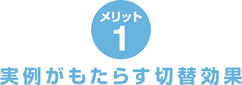 メリット1 実例がもたらす切替効果