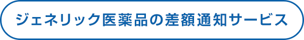 ジェネリック医薬品の差額通知サービス